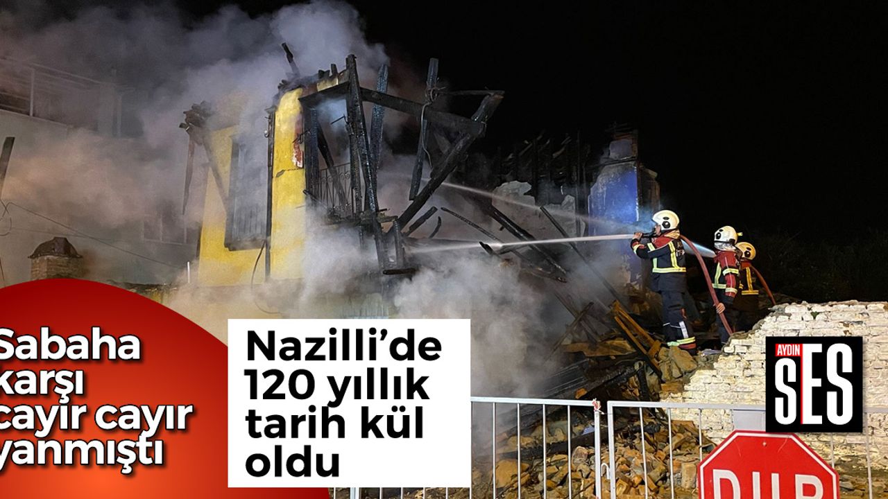 Nazilli de 120 yıllık tarih kül oldu Aydın Ses Gazetesi En Güncel