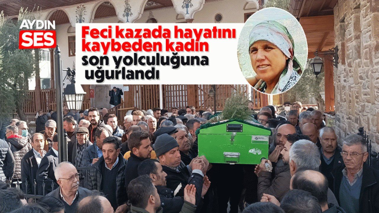 Feci kazada hayatını kaybeden kadın son yolculuğuna uğurlandı Aydın