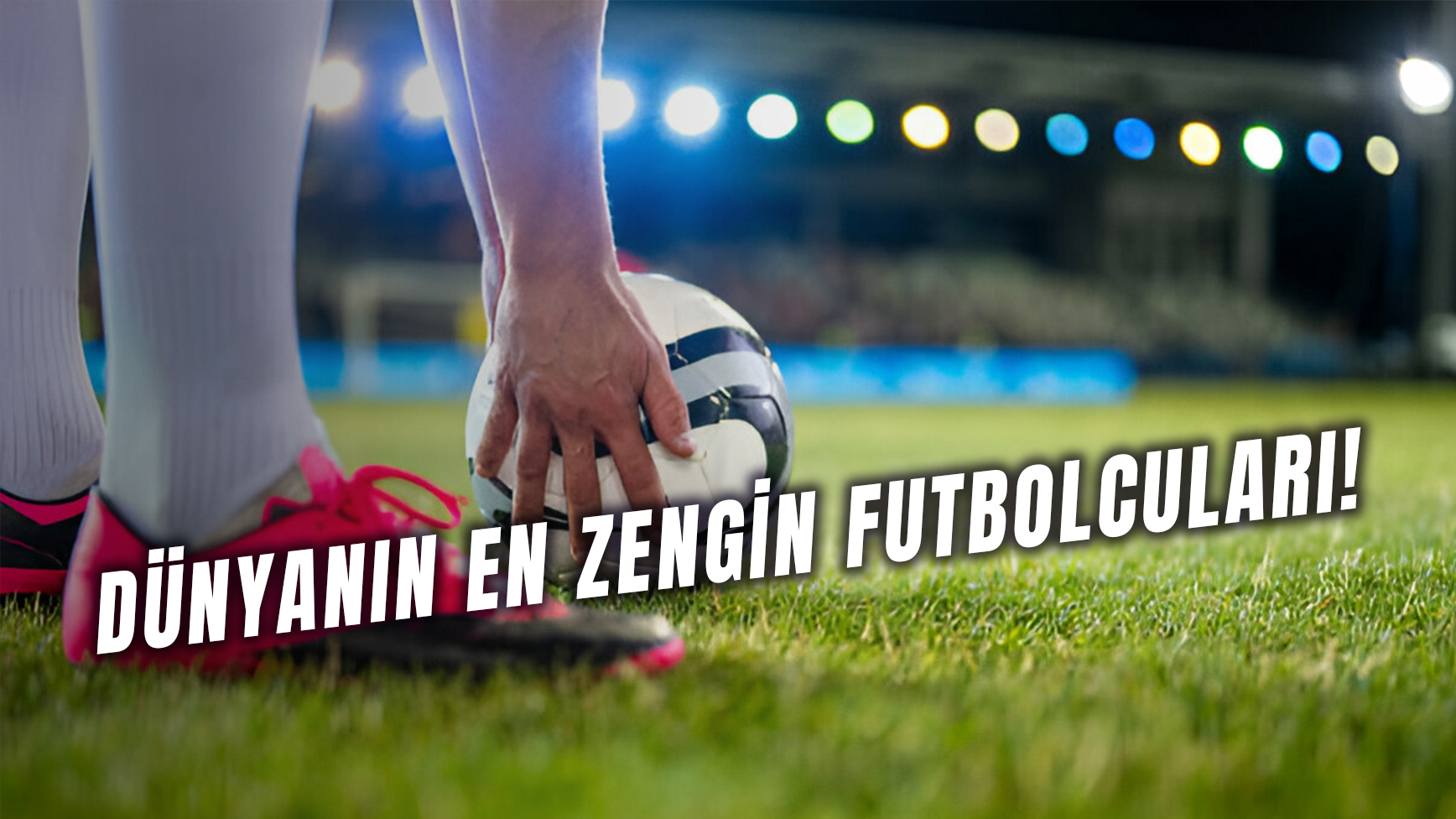 Dünyanın En Zengin Futbolcuları Kimler Geçmişten Günümüze En Çok