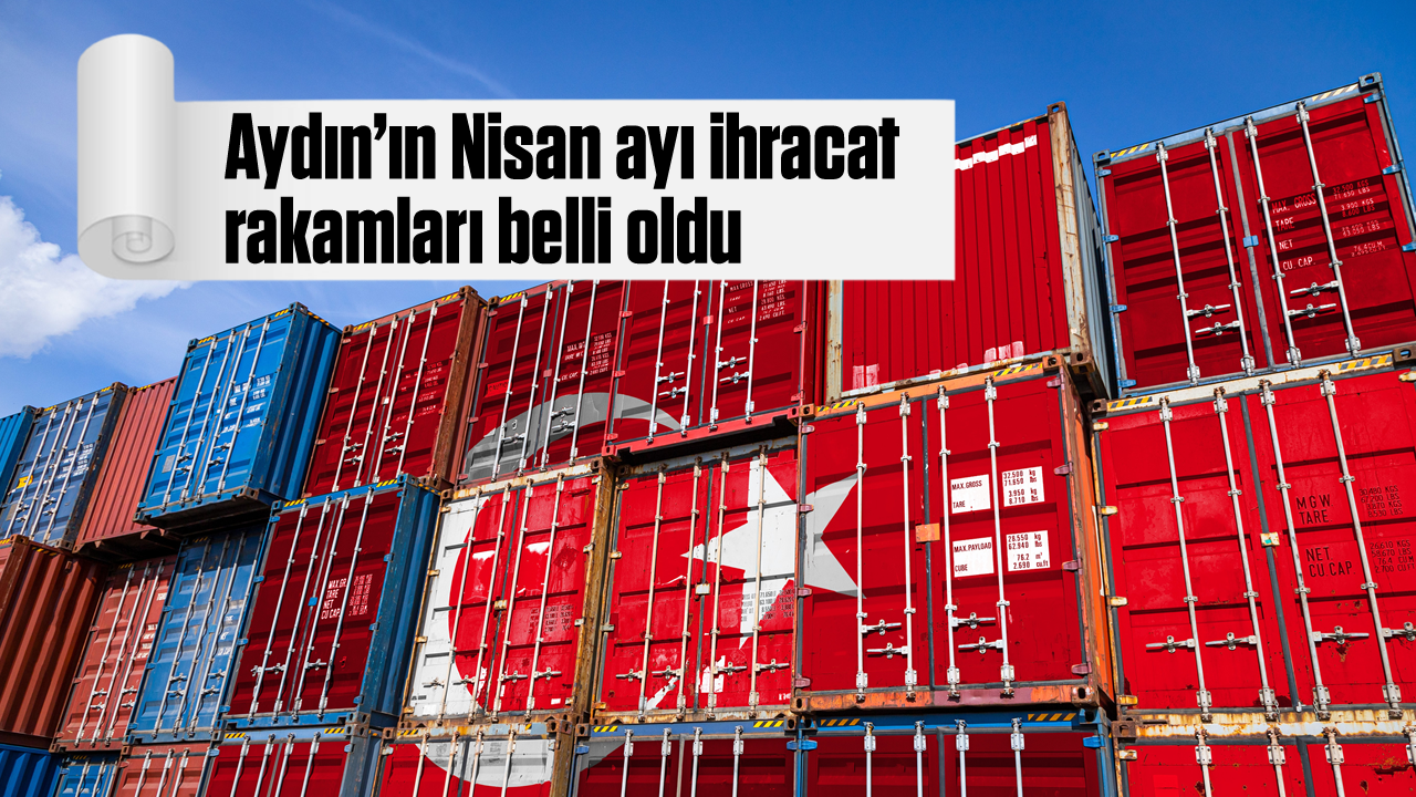 Aydının Nisan ayı ihracat rakamları belli oldu Aydın Ses Gazetesi