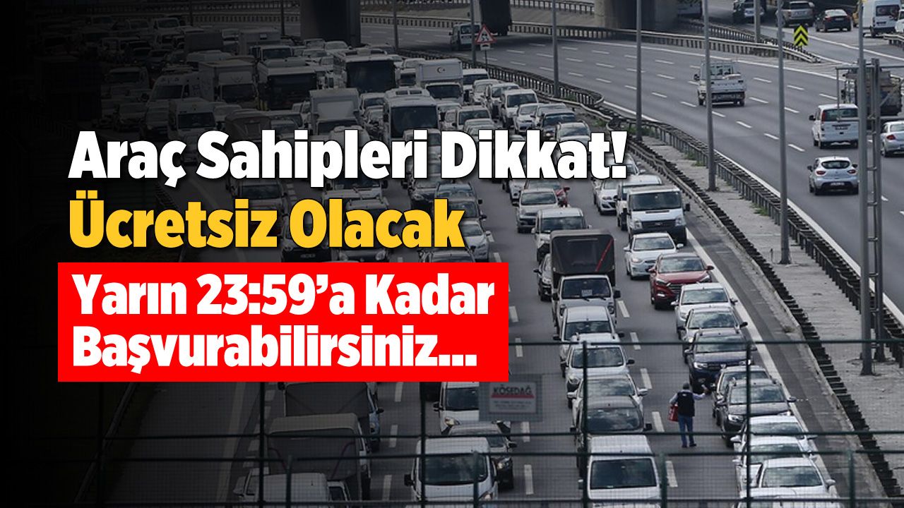 Araç Sahipleri Dikkat! Ücretsiz Olacak, Yarın 23:59’a Kadar Başvurabilirsiniz…