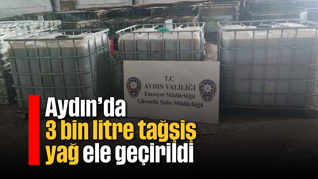 Aydın’da 3 bin litre tağşiş yağ ele geçirildi