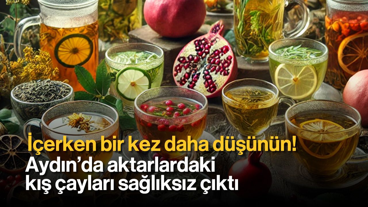 İçerken bir kez daha düşünün! Aydın’da aktarlardaki kış çayları sağlıksız çıktı