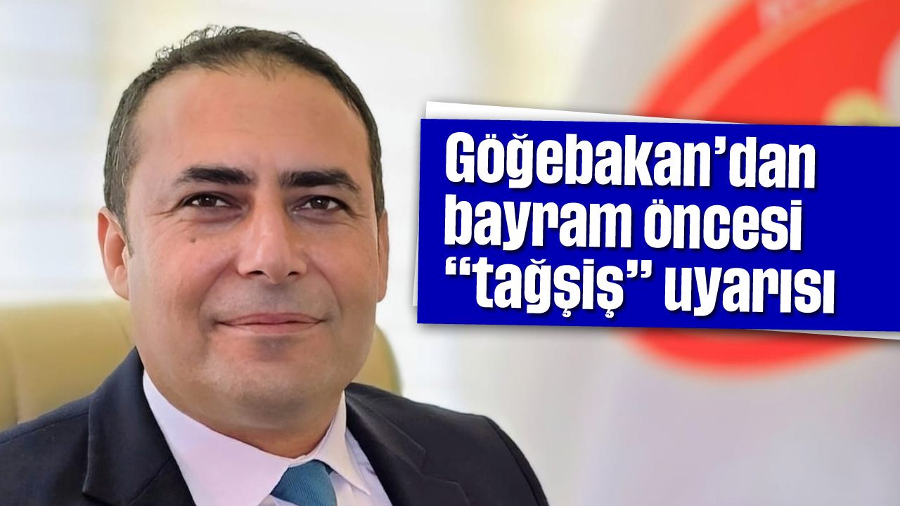 Göğebakan'dan bayram öncesi "tağşiş" uyarısı