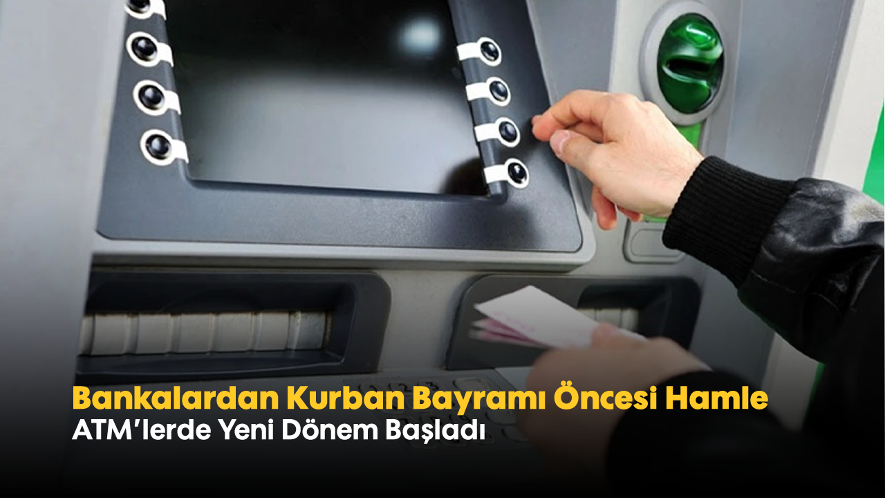 Bankalardan Kurban Bayramı Öncesi Hamle: ATM'lerde Yeni Dönem Başladı