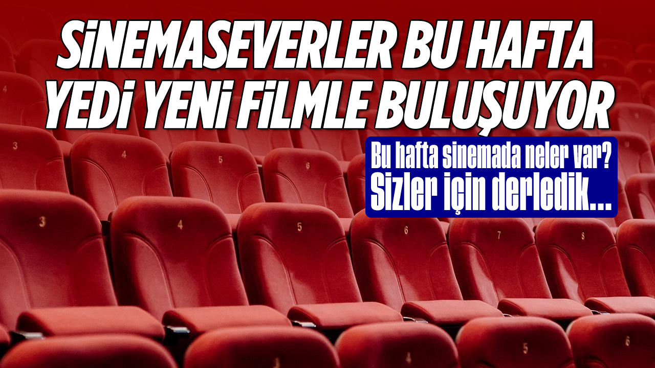 Sinemaseverler bu hafta yedi yeni filmle buluşuyor