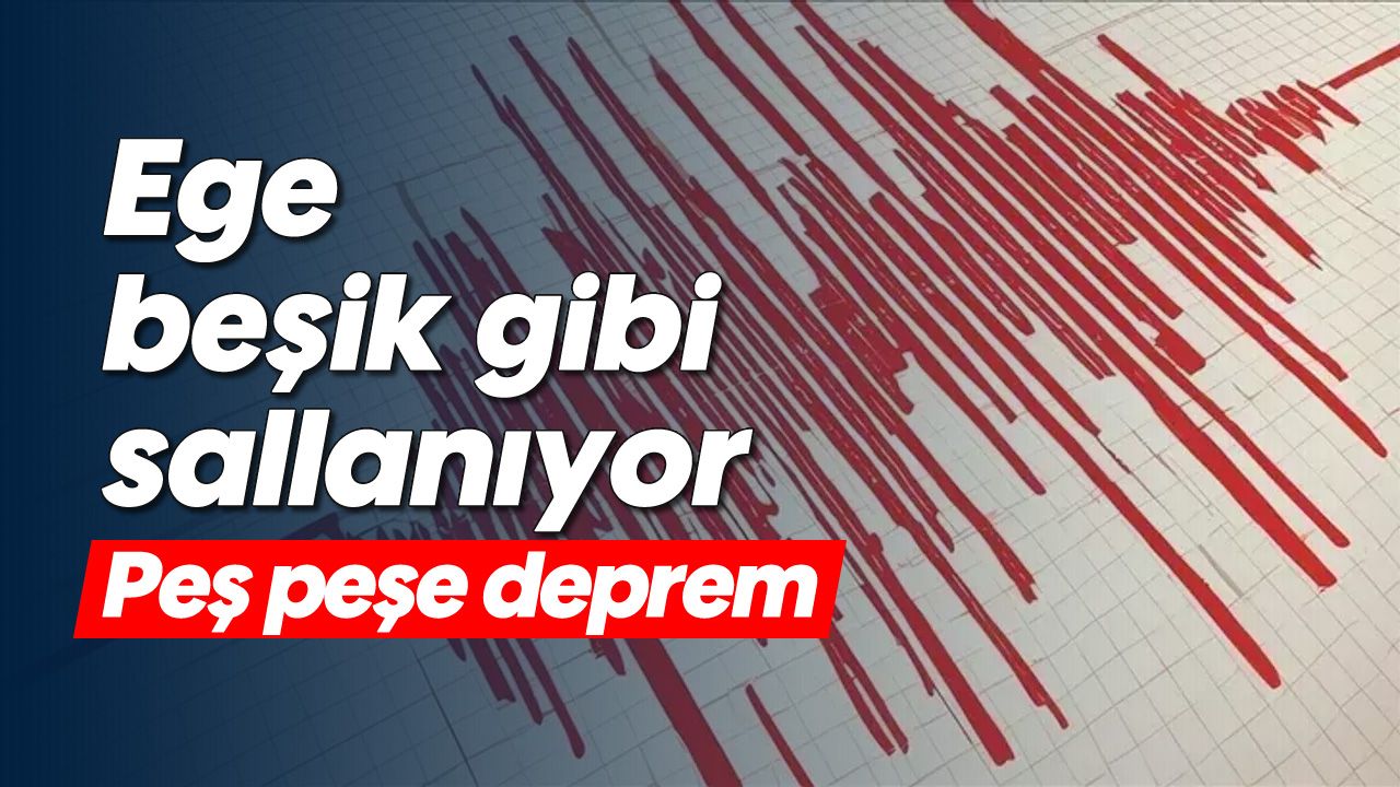 Ege beşik gibi sallanıyor: Peş peşe deprem