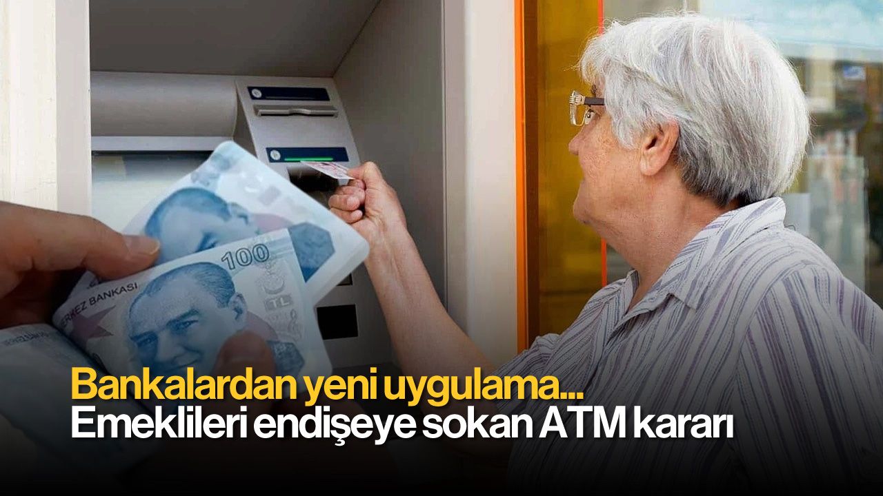Bankalardan Yeni Uygulama: Emeklileri Endişeye Sokan ATM Kararı