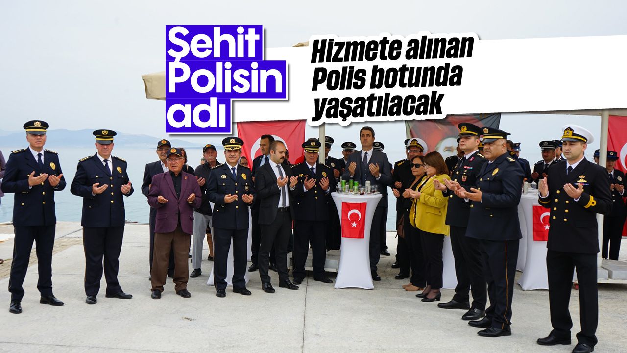 Şehit Polisin adı, hizmete alınan Polis botunda yaşatılacak