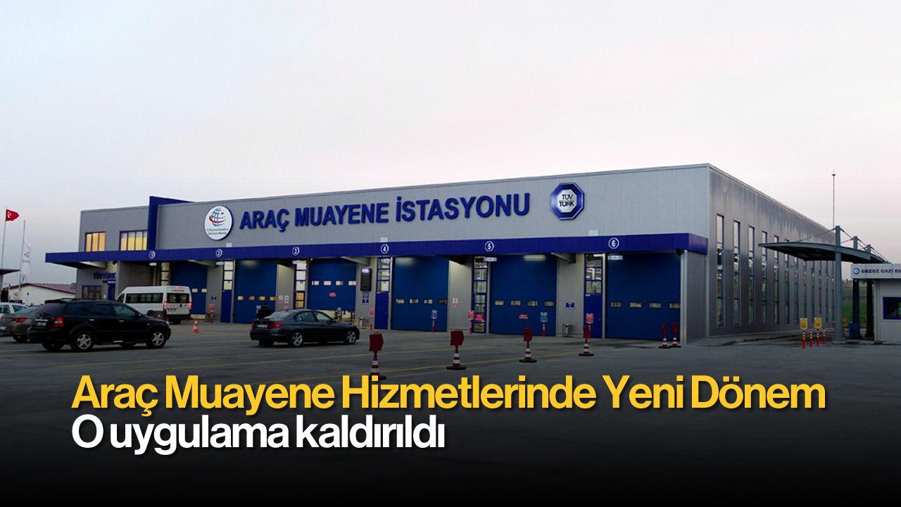 Araç Muayene Hizmetlerinde Yeni Dönem: O Uygulama Kaldırıldı