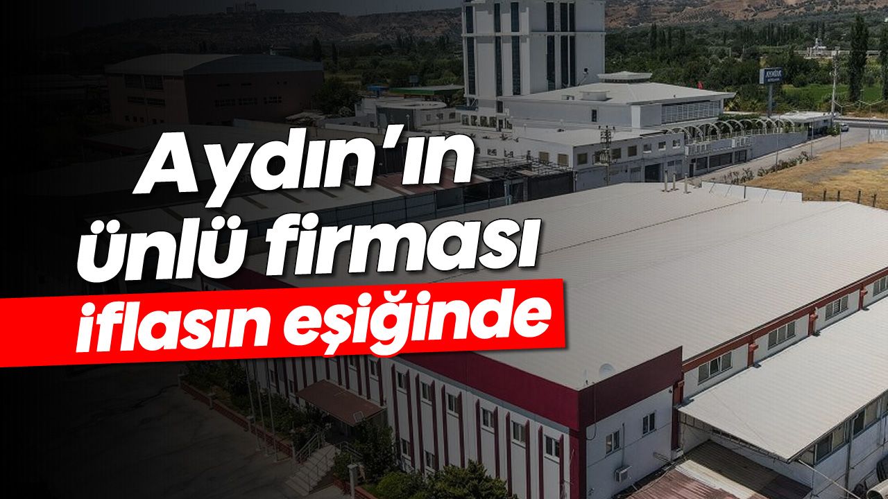 Aydın’ın ünlü firması iflasın eşiğinde