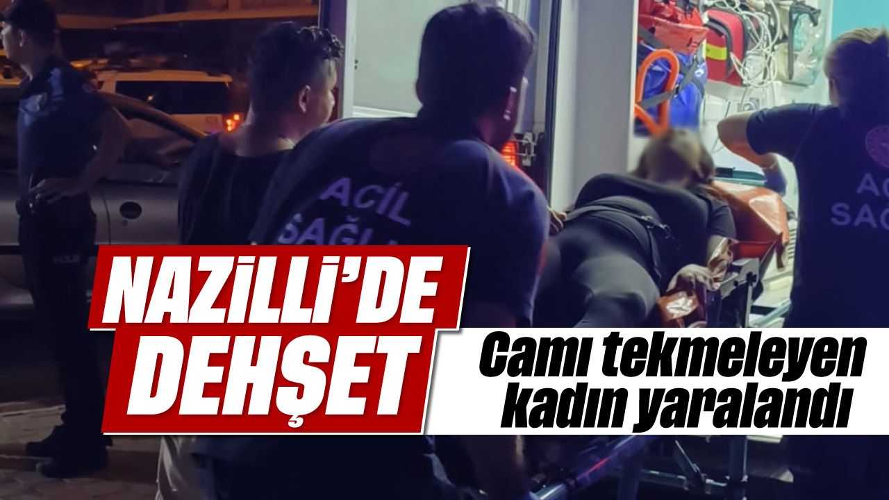 Nazilli'de dehşet: Camı tekmeleyen kadın yaralandı
