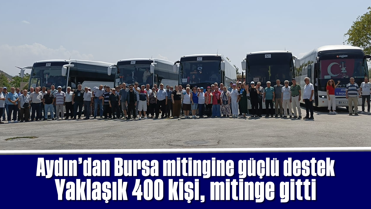 Aydın’dan Bursa mitingine güçlü destek: Yaklaşık 400 kişi, mitinge gitti