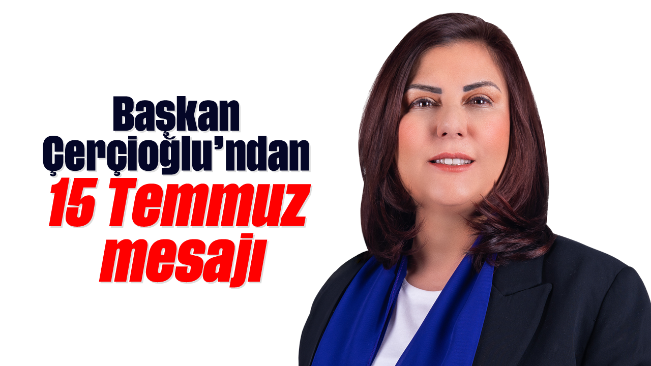 Başkan Çerçioğlu’ndan 15 Temmuz mesajı