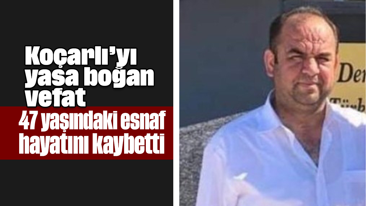 Koçarlı’yı yasa boğan vefat: 47 yaşındaki esnaf, hayatını kaybetti