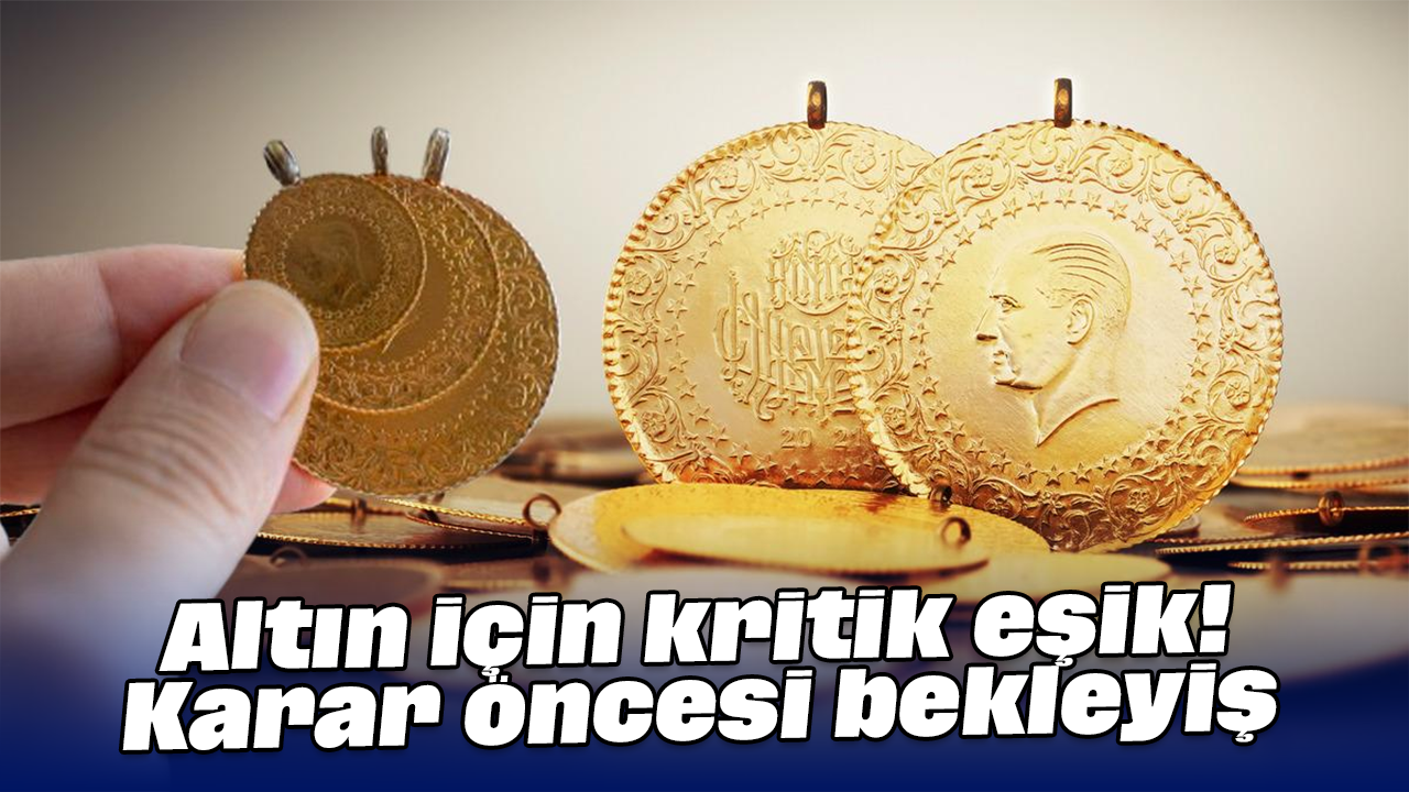 Altın için kritik eşik! Karar öncesi bekleyiş