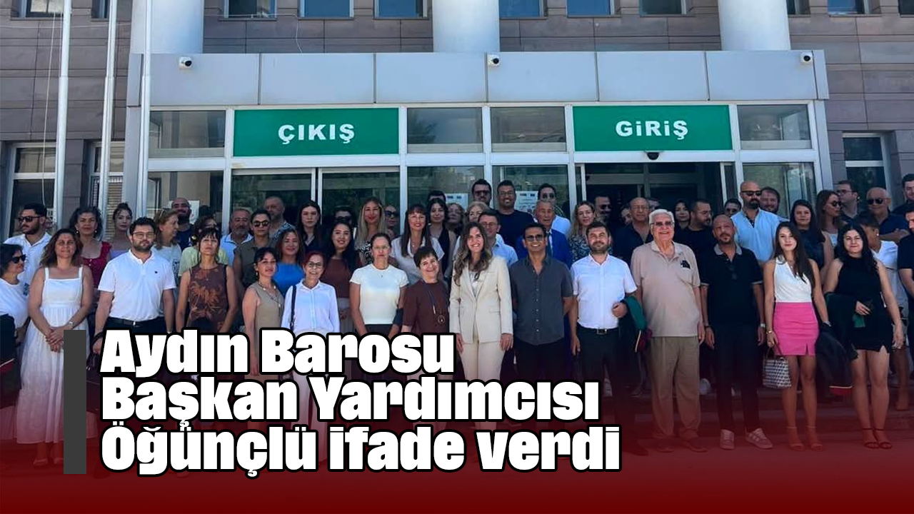 Aydın Barosu Başkan Yardımcısı Öğünçlü ifade verdi