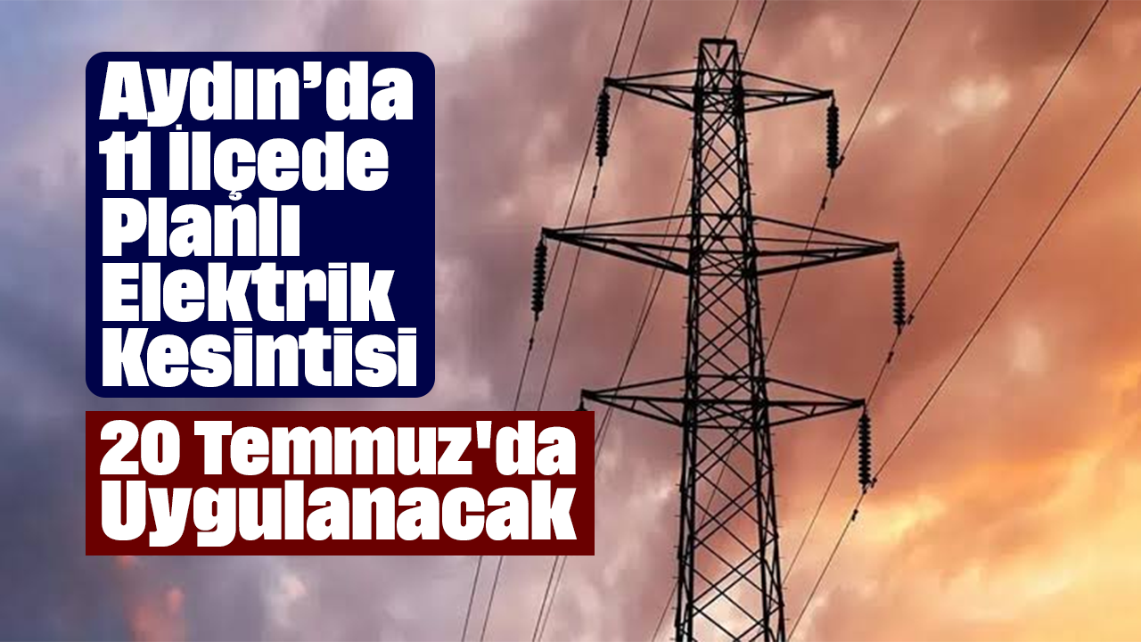 Aydın'da 11 İlçede Planlı Elektrik Kesintisi: 20 Temmuz'da Uygulanacak