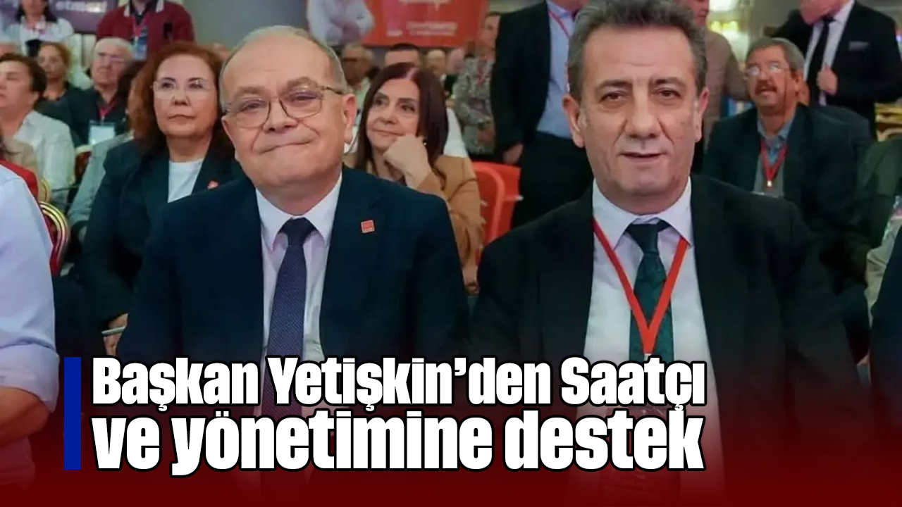 Başkan Yetişkin’den Saatçı ve yönetimine destek