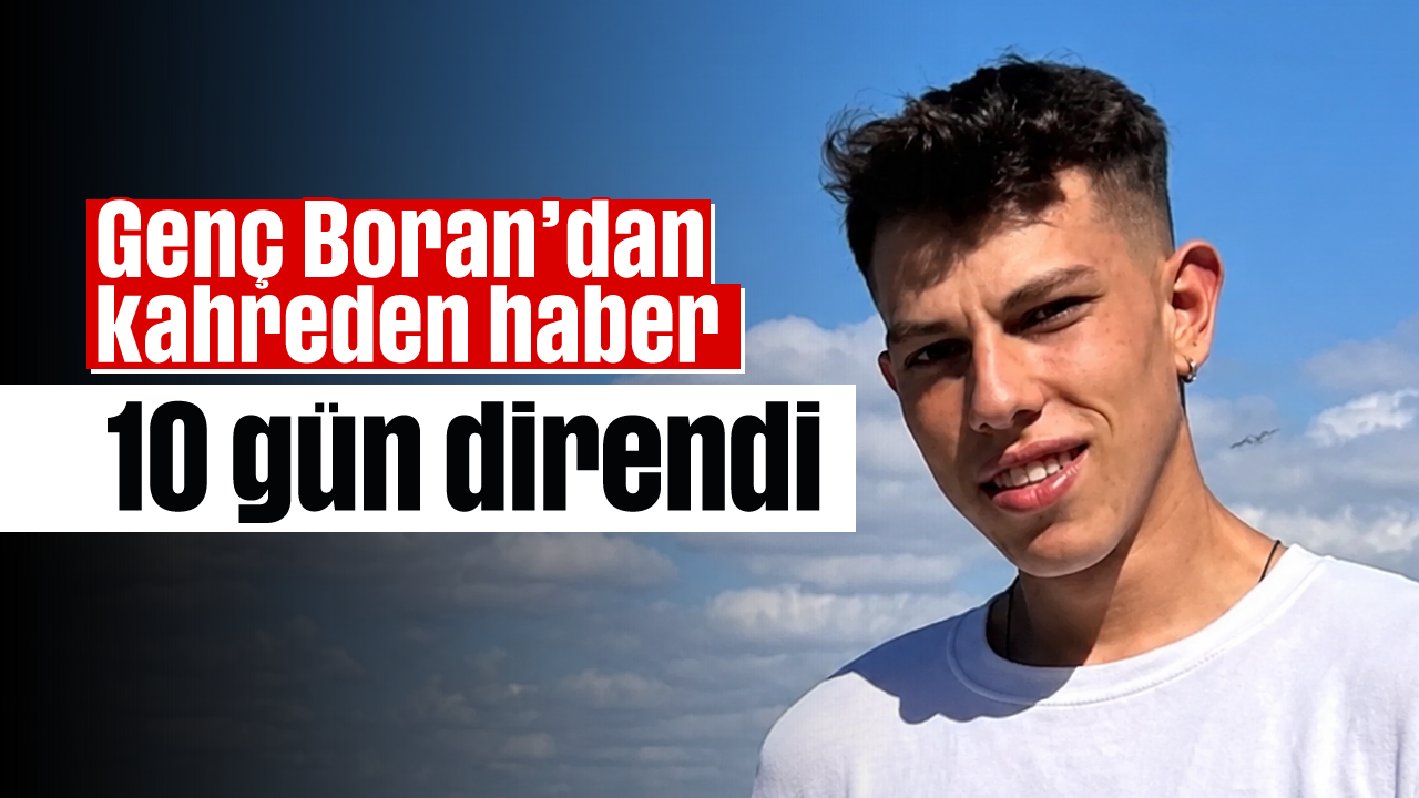 Genç Boran'dan kahreden haber: 10 gün direndi