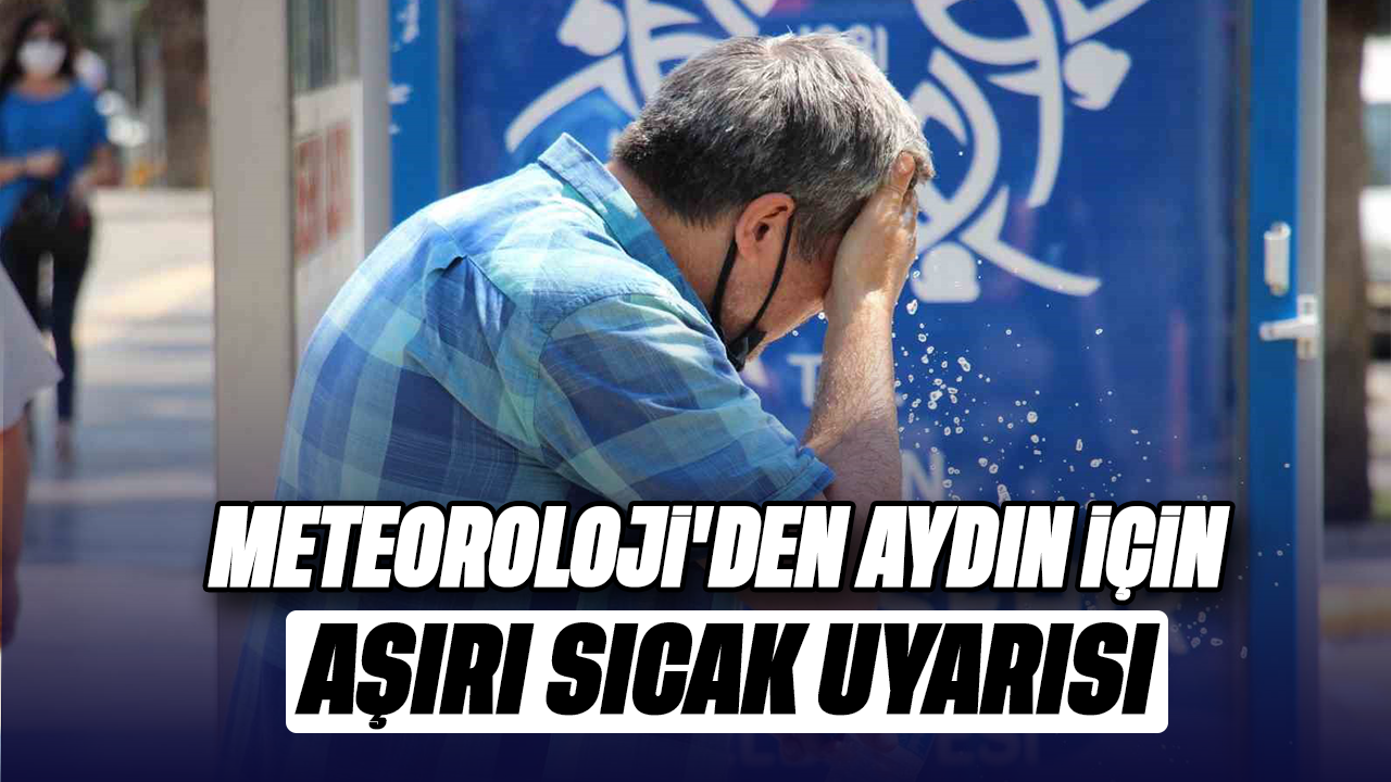 Meteoroloji’den Aydın için aşırı sıcak uyarısı