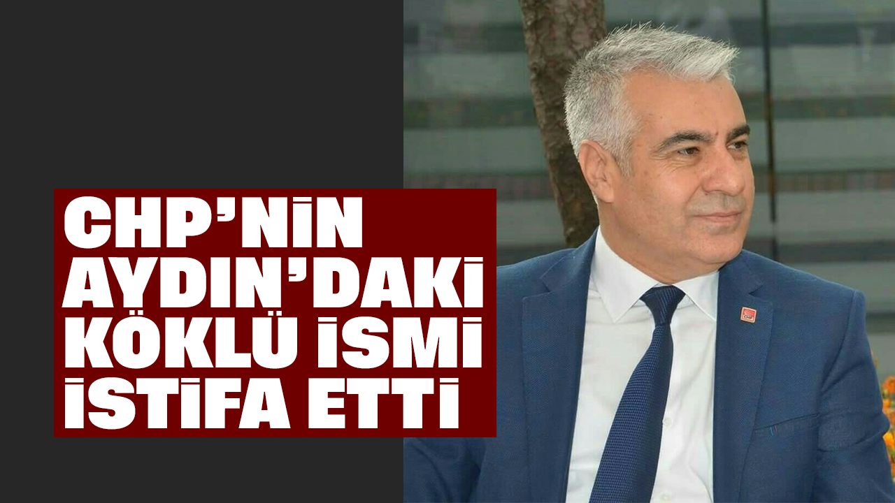 CHP'nin Aydın'daki köklü ismi istifa etti