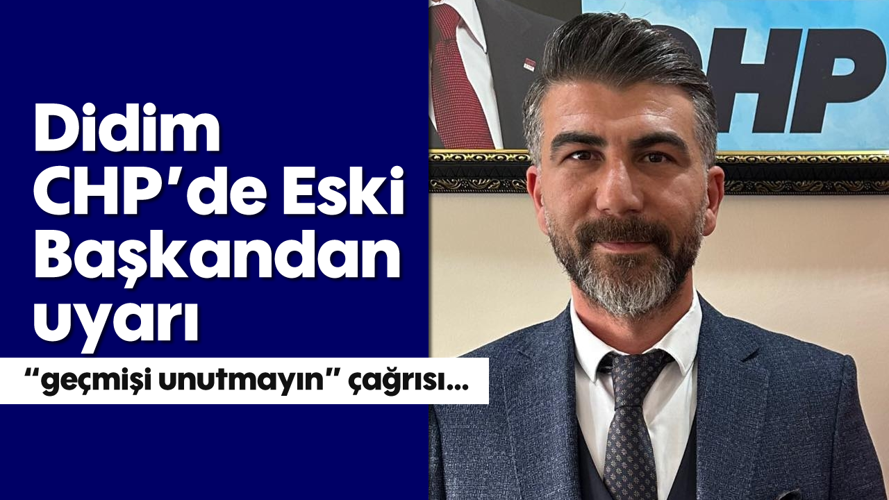 Didim CHP'de Eski Başkandan uyarı; “geçmişi unutmayın" çağrısı…