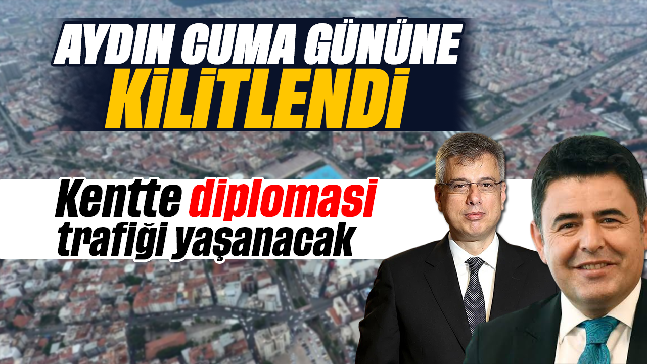 Aydın Cuma gününe kilitlendi : Kentte diplomasi trafiği yaşanacak