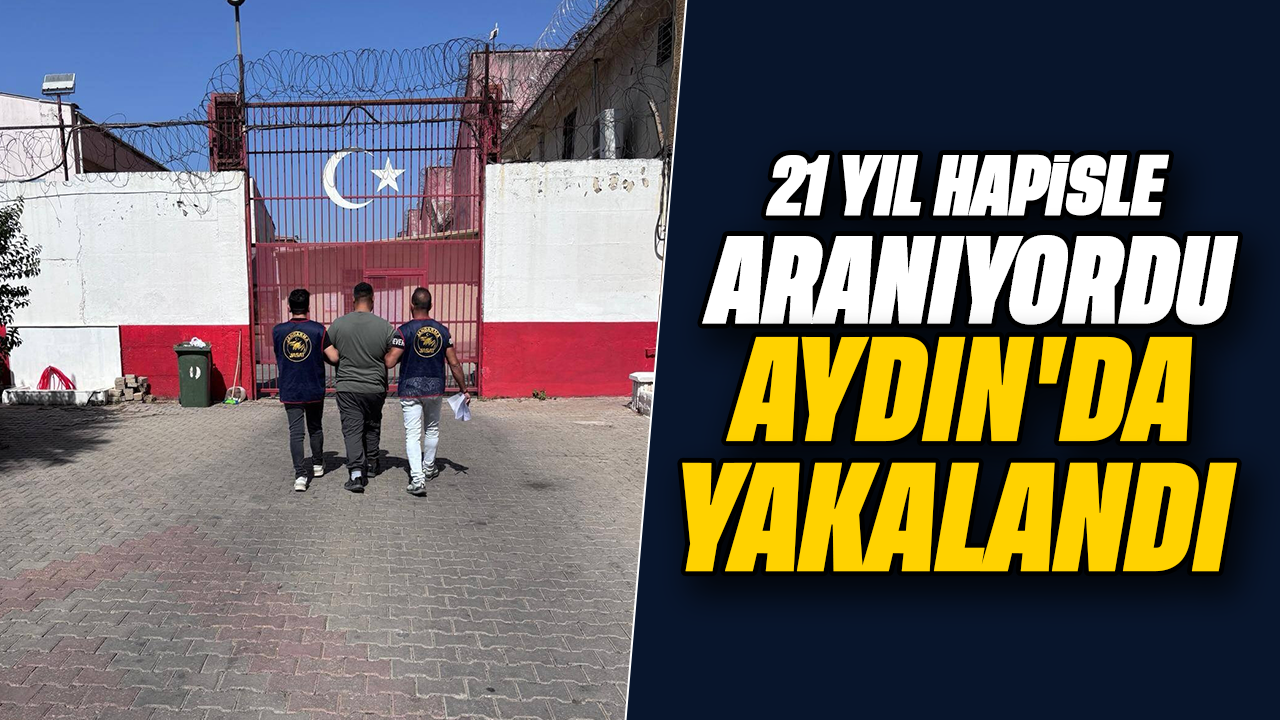 21 yıl hapisle aranıyordu, Aydın’da yakalandı