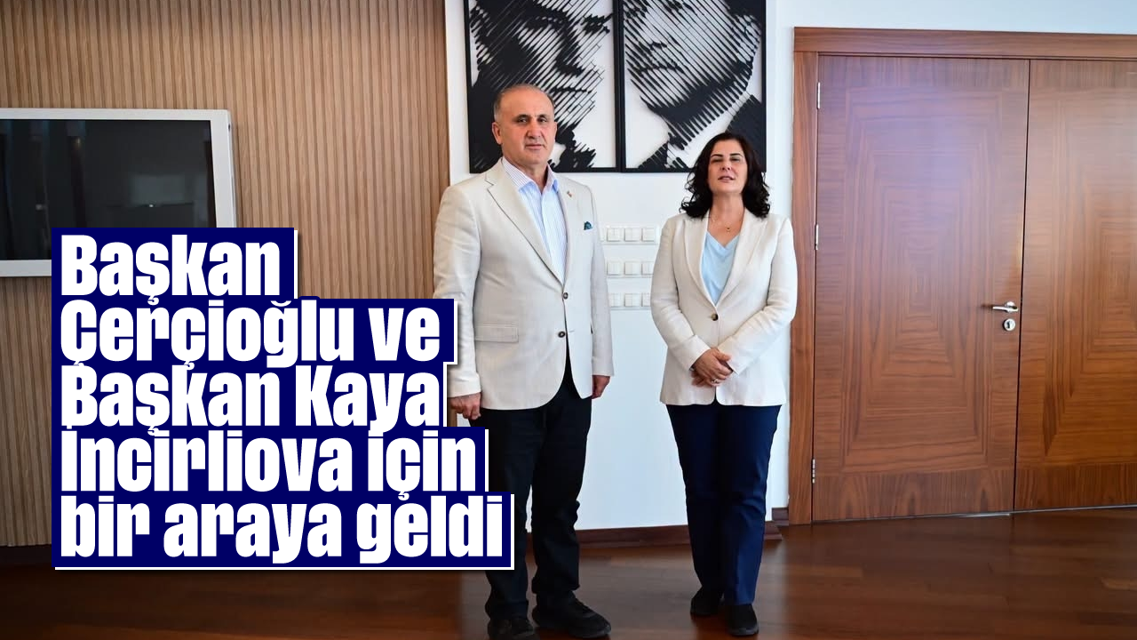 Başkan Çerçioğlu ve Başkan Kaya İncirliova için bir araya geldi