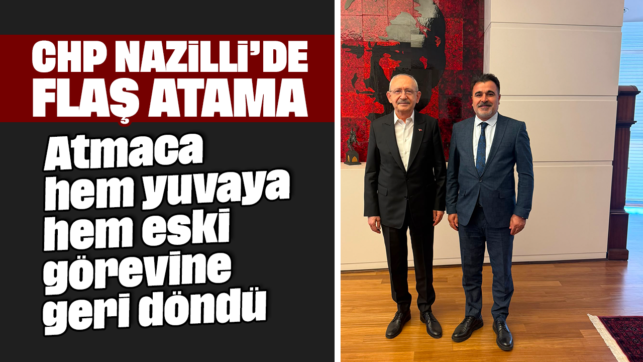 CHP Nazilli’de flaş atama: Atmaca hem yuvaya hem eski görevine geri döndü