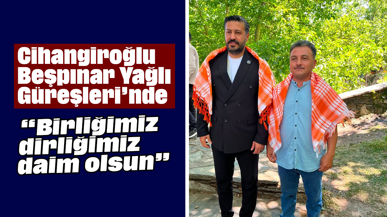 Cihangiroğlu, Beşpınar Yağlı Güreşleri’nde: “Birliğimiz, dirliğimiz daim olsun”