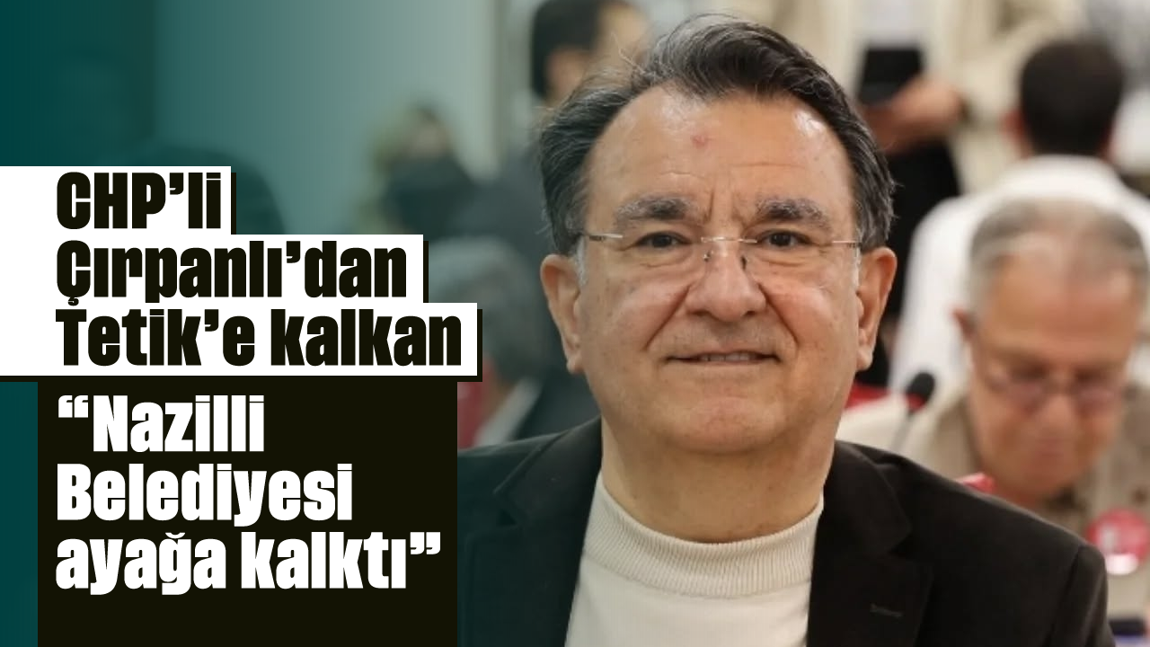 CHP'li Çırpanlı'dan, Tetik'e kalkan: 'Nazilli Belediyesi ayağa kalktı'