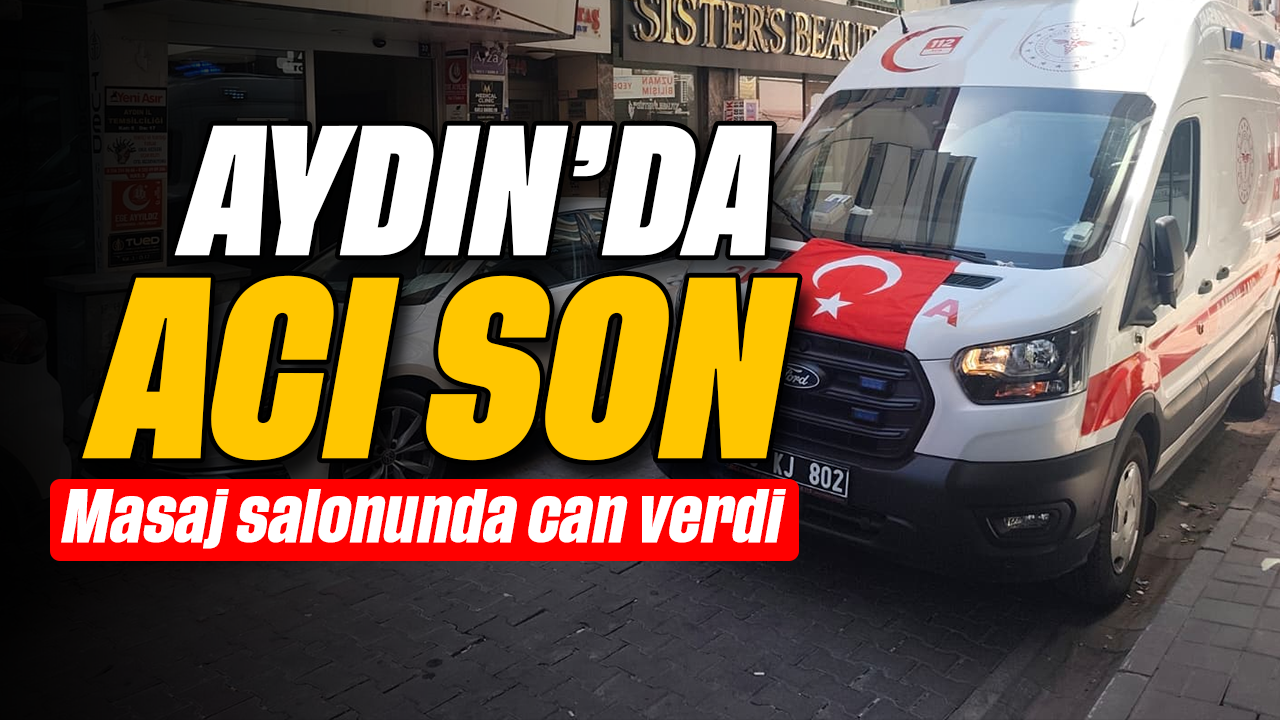 Aydın'da acı son: Masaj salonunda can verdi