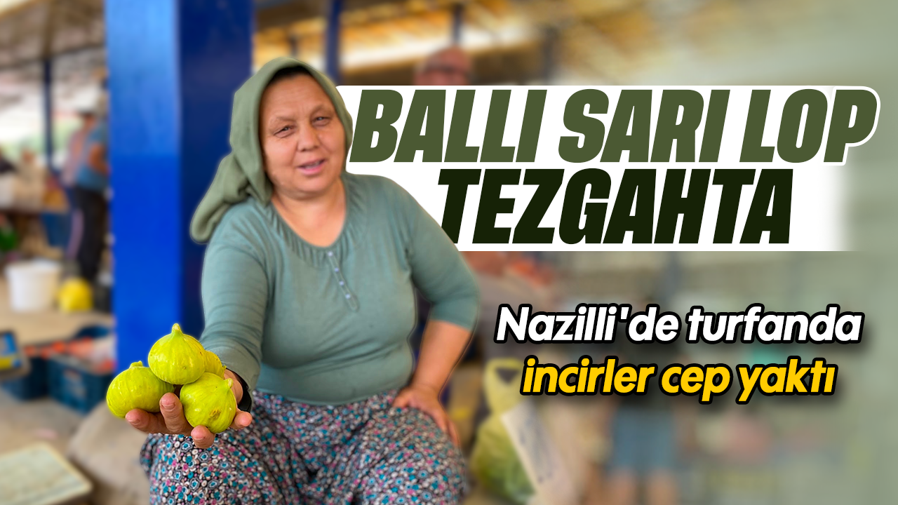 Ballı sarı lop tezgahta: Nazilli'de turfanda incirler cep yaktı