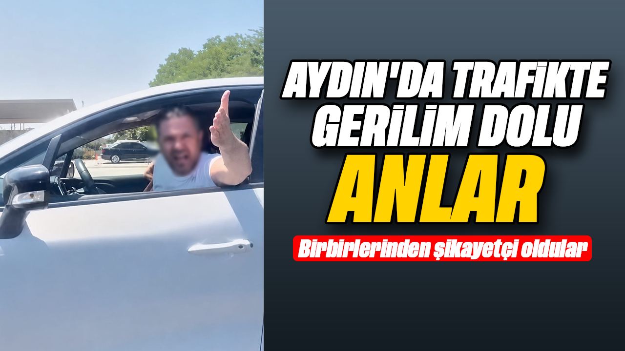 Aydın'da trafikte gerilim dolu anlar: Birbirlerinden şikayetçi oldular