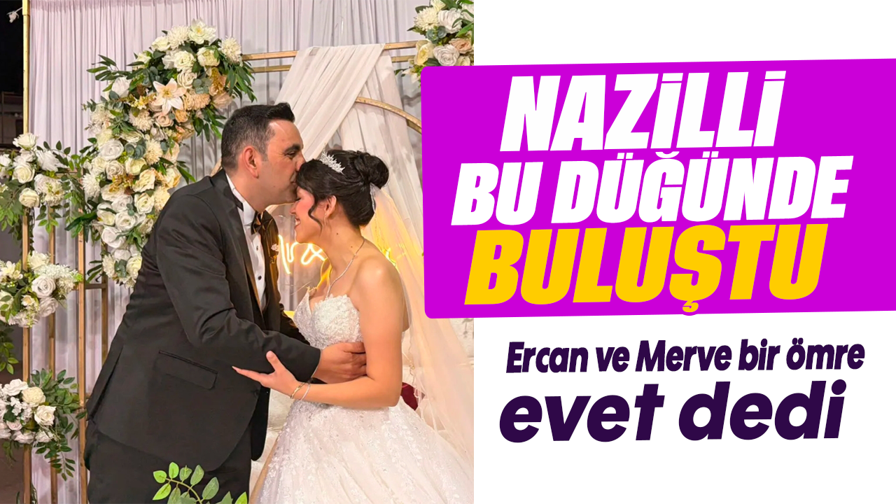 Nazilli bu düğünde buluştu : Ercan ve Merve bir ömre evet dedi