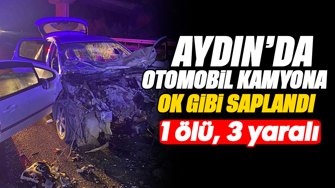 Aydın'da otomobil kamyona ok gibi saplandı: 1 ölü, 3 yaralı