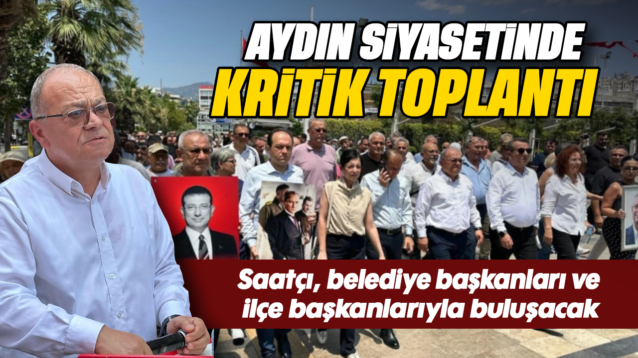 Aydın siyasetinde kritik toplantı: Saatçı, belediye başkanları ve ilçe başkanlarıyla buluşacak