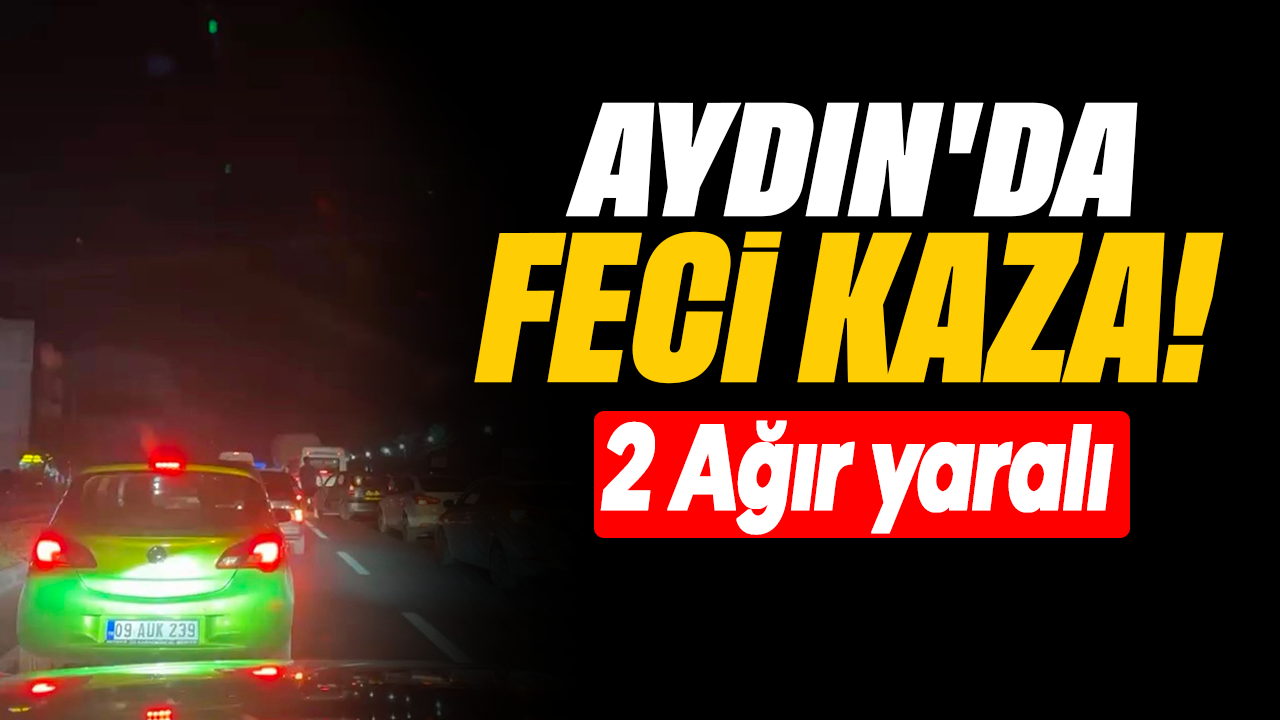 Aydın'da feci kaza: 2 ağır yaralı