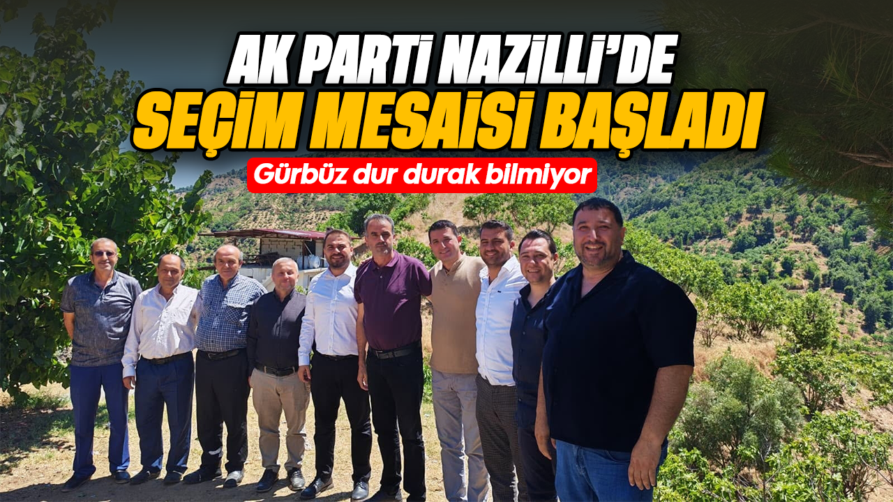 AK Parti Nazilli'de seçim mesaisi başladı : Gürbüz dur durak bilmiyor