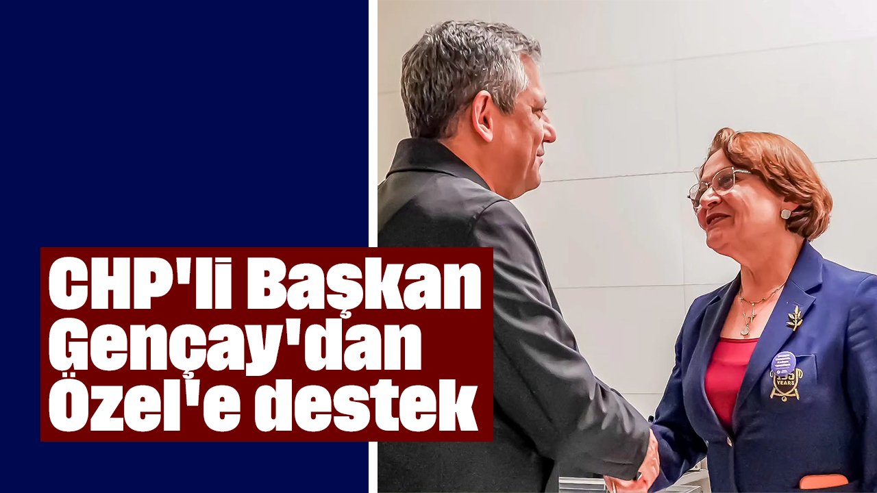 CHP'li Başkan Gençay'dan Özgür Özel'e destek