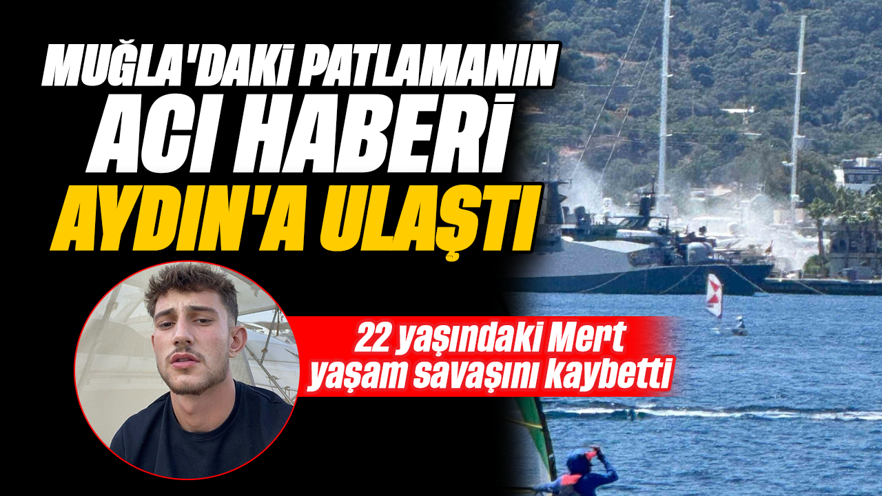 Muğla'daki patlamanın acı haberi Aydın'a ulaştı: 22 yaşındaki Mert yaşam savaşını kaybetti