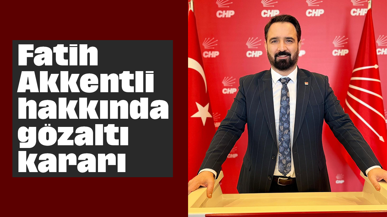 Fatih Akkentli hakkında gözaltı kararı