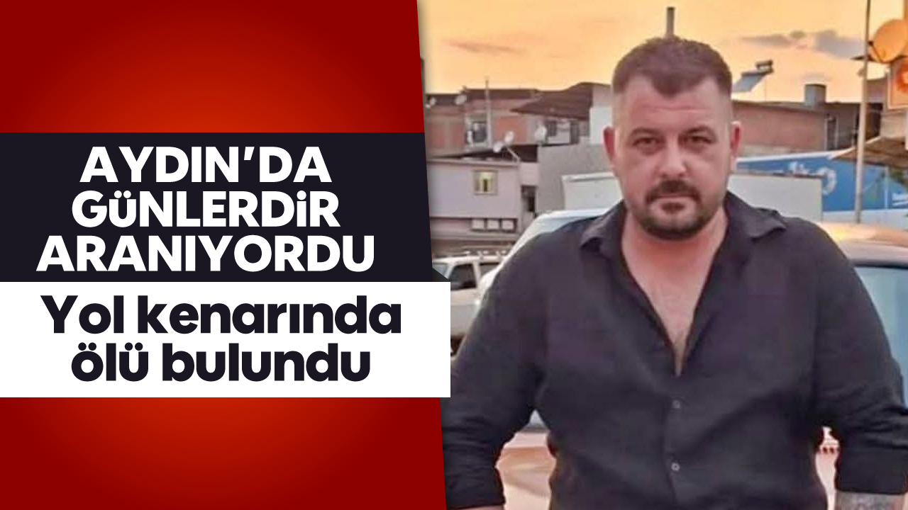 Aydın'da günlerdir aranıyordu: Yol kenarında ölü bulundu