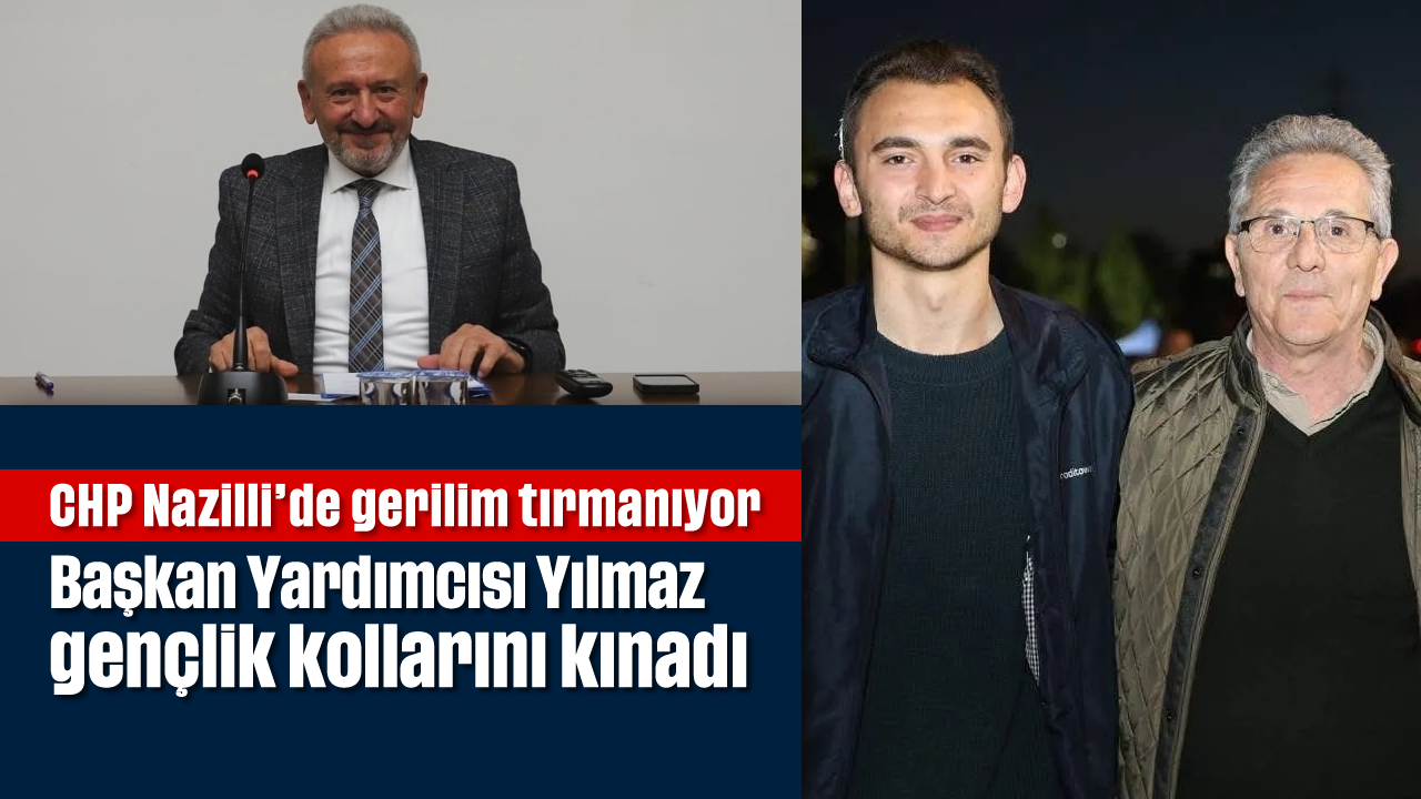 CHP Nazilli'de gerilim tırmanıyor: Başkan Yardımcısı Yılmaz gençlik kollarını kınadı