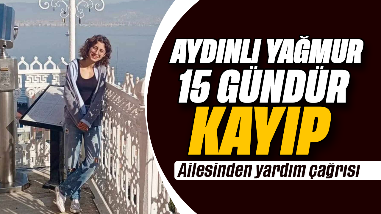 Aydınlı Yağmur 15 gündür kayıp: Ailesinden yardım çağrısı
