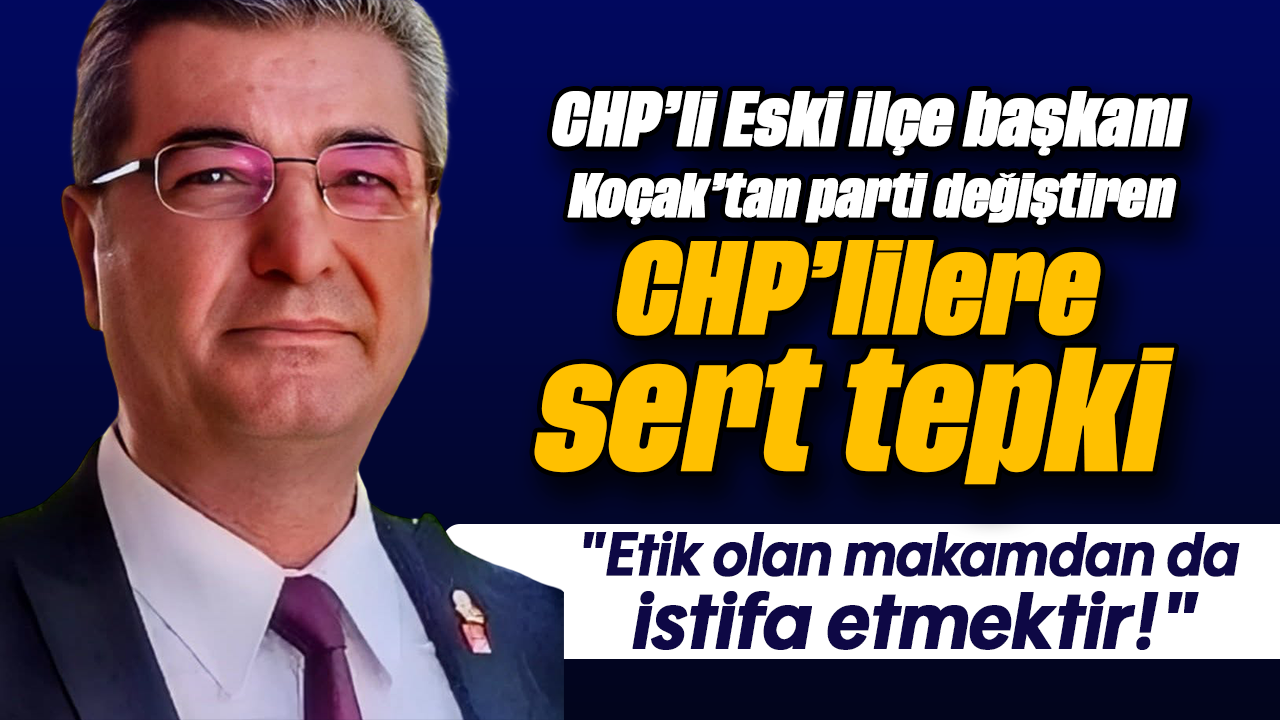 CHP'li Eski İlçe Başkanı Koçak'tan Parti Değiştiren CHP'lilere Sert Tepki