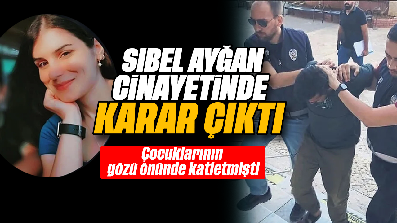 Sibel Ayğan cinayetinde karar çıktı: Çocuklarının gözü önünde katletmişti