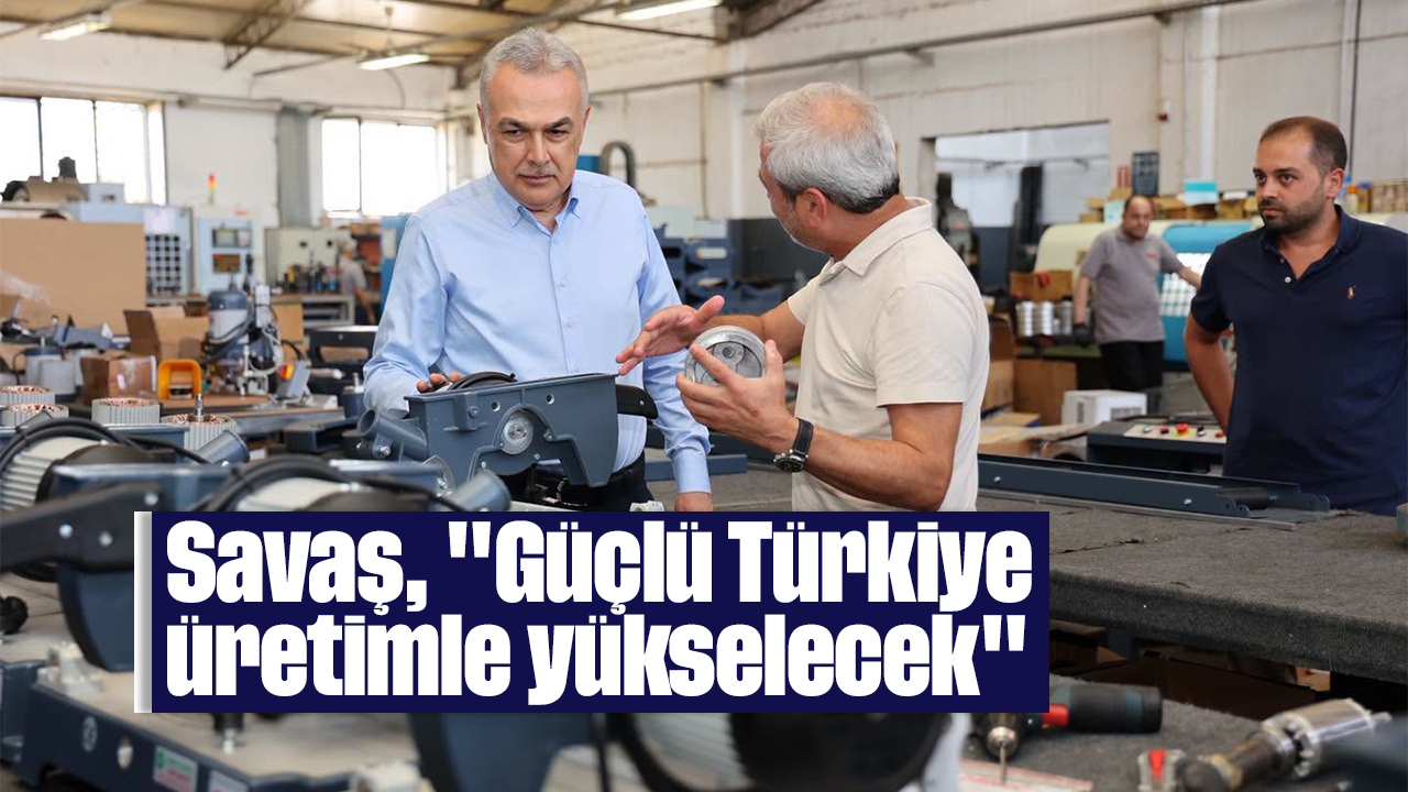 Savaş, "Güçlü Türkiye üretimle yükselecek"